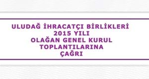 ULUDAĞ İHRACATÇI BİRLİKLERİ&#39;nin 2015 YILI OLAĞAN GENEL KURUL TOPLANTILARI